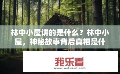 林中小屋讲的是什么？林中小屋，神秘故事背后真相是什么？林中小屋，探索隐藏在宁静角落中的隐秘历史与现实意义?