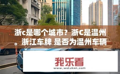 浙c是哪个城市？浙C是温州。浙江车牌 是否为温州车辆？