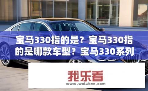 宝马330指的是？宝马330指的是哪款车型？宝马330系列车型具体指代是什么？