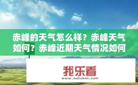 赤峰的天气怎么样？赤峰天气如何？赤峰近期天气情况如何？有哪些天气预警或建议吗？