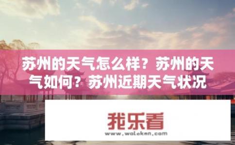 苏州的天气怎么样？苏州的天气如何？苏州近期天气状况如何？