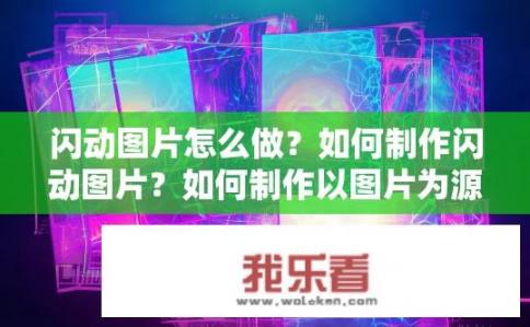 闪动图片怎么做？如何制作闪动图片？如何制作以图片为源进行动态闪烁效果的视觉效果?