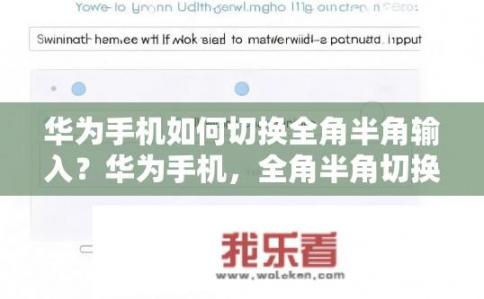 华为手机如何切换全角半角输入？华为手机，全角半角切换方法？华为手机全角和半角输入方式有哪些设置步骤？