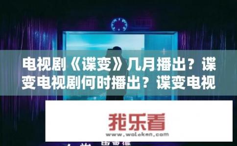 电视剧《谍变》几月播出？谍变电视剧何时播出？谍变电视剧什么时候开播?