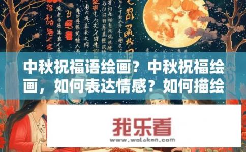 中秋祝福语绘画？中秋祝福绘画，如何表达情感？如何描绘中秋节祝福的独特艺术作品，用视觉语言传递深情厚意?