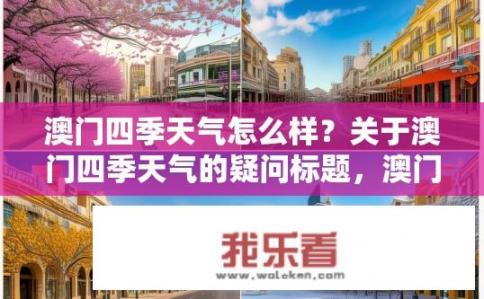 澳门四季天气怎么样？关于澳门四季天气的疑问标题，澳门四季天气如何变化？澳门四季气候特点及其影响因素探讨，四季温差大、降水量季节性显著的特点及成因分析