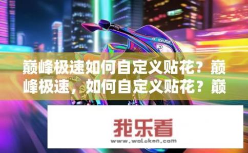 巅峰极速如何自定义贴花？巅峰极速，如何自定义贴花？巅峰极速贴花设置教程，如何自定义个性图案与颜色搭配？