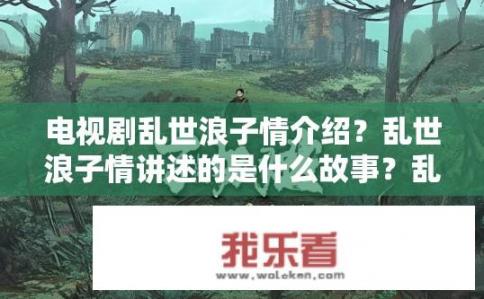 电视剧乱世浪子情介绍？乱世浪子情讲述的是什么故事？乱世浪子情，穿越历史长河的爱情史诗故事探索人性与权力的交织碰撞吗?