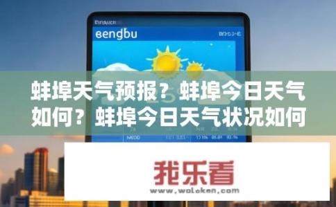 蚌埠天气预报？蚌埠今日天气如何？蚌埠今日天气状况如何？未来几天的天气如何预测?