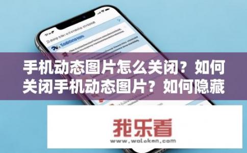 手机动态图片怎么关闭？如何关闭手机动态图片？如何隐藏或关闭手机动态图片?