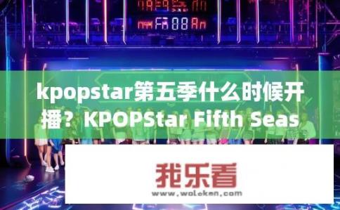 kpopstar第五季什么时候开播？KPOPStar Fifth Season Premiere Date?
