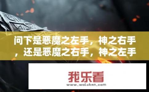 问下是恶魔之左手，神之右手，还是恶魔之右手，神之左手？为什么说是恶魔之右手与神之左手而非单一的手臂或两只手臂?