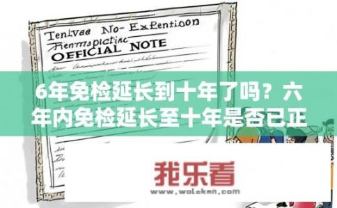 6年免检延长到十年了吗？六年内免检延长至十年是否已正式通知并实施？