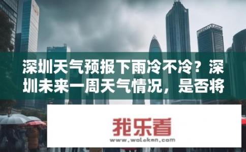 深圳天气预报下雨冷不冷？深圳未来一周天气情况，是否将出现降雨降温？