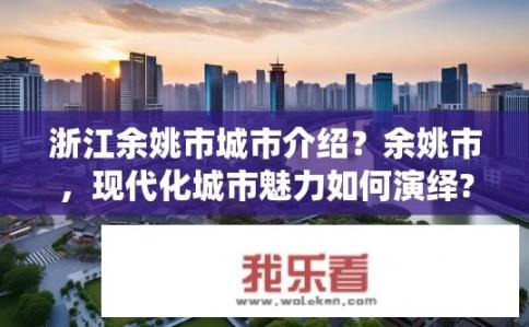 浙江余姚市城市介绍？余姚市，现代化城市魅力如何演绎?