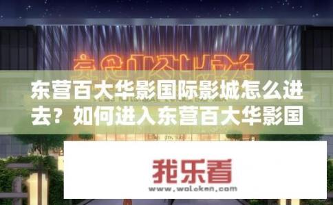 东营百大华影国际影城怎么进去？如何进入东营百大华影国际影城？