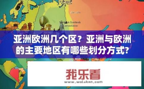 亚洲欧洲几个区？亚洲与欧洲的主要地区有哪些划分方式?