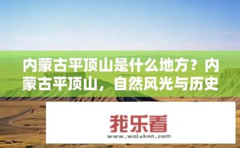 内蒙古平顶山是什么地方？内蒙古平顶山，自然风光与历史遗址并存的地方吗？