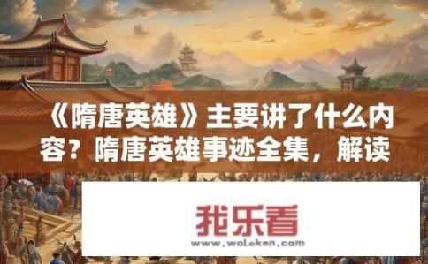 《隋唐英雄》主要讲了什么内容？隋唐英雄事迹全集，解读隋唐历史中的英雄传奇?