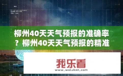 柳州40天天气预报的准确率？柳州40天天气预报的精准度如何保证？