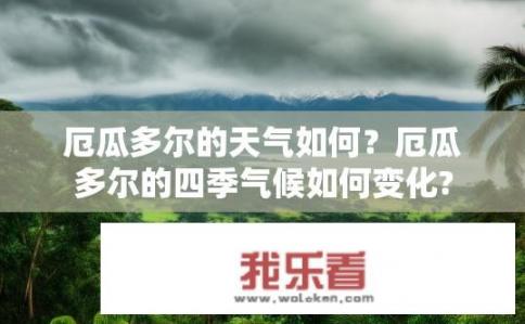 厄瓜多尔的天气如何？厄瓜多尔的四季气候如何变化?