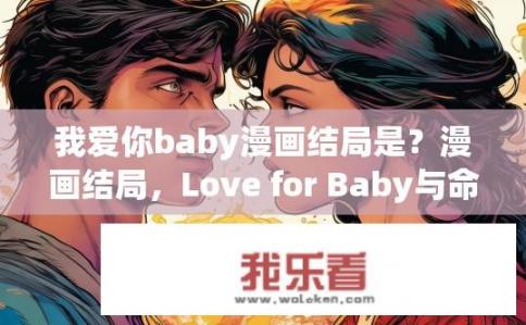 我爱你baby漫画结局是？漫画结局，Love for Baby与命运纠葛的转折点，谁更胜一筹？