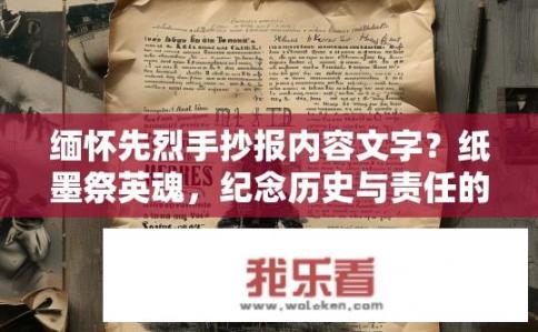 缅怀先烈手抄报内容文字？纸墨祭英魂，纪念历史与责任的手抄报创作思路探讨