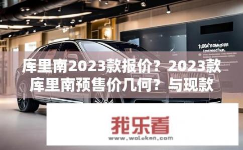 库里南2023款报价？2023款库里南预售价几何？与现款相比有何变动？
