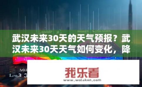 武汉未来30天的天气预报？武汉未来30天天气如何变化，降温、降雨概率大吗？