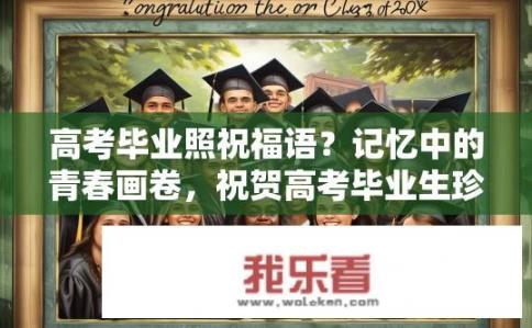 高考毕业照祝福语？记忆中的青春画卷，祝贺高考毕业生珍贵留念