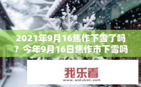 2021年9月16焦作下雪了吗？今年9月16日焦作市下雪吗？雪花形态如何？