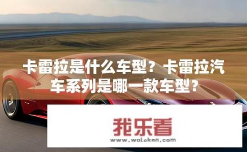 卡雷拉是什么车型？卡雷拉汽车系列是哪一款车型？