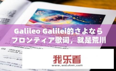 Galileo Galilei的さよならフロンティア歌词，就是荒川爆笑团（真人版）的ED完整的罗马音歌词，跪求？Galileo Galileiのさよなら,Frontriア EDroman 音全彩歌词をテキスト化して unfold 求