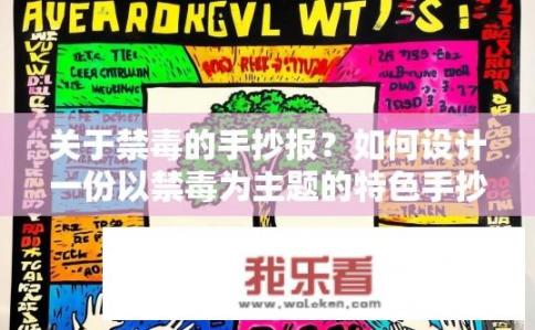 关于禁毒的手抄报？如何设计一份以禁毒为主题的特色手抄报，需要包含哪些信息与元素？