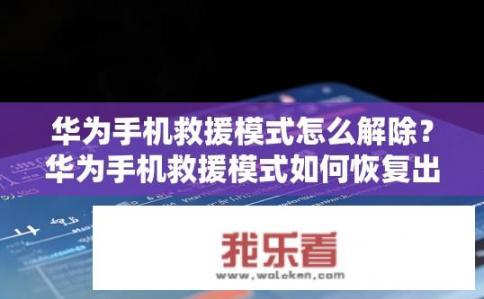华为手机救援模式怎么解除？华为手机救援模式如何恢复出厂设置?