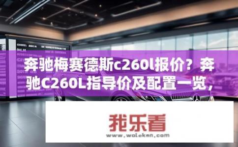 奔驰梅赛德斯c260l报价？奔驰C260L指导价及配置一览，最低价多少?