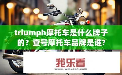 triumph摩托车是什么牌子的？查号摩托车品牌是谁?