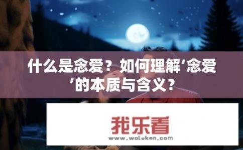 什么是念爱？如何理解‘念爱’的本质与含义？