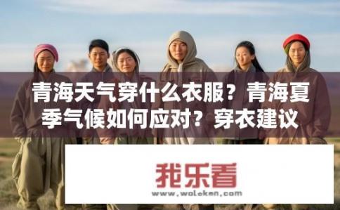 青海天气穿什么衣服？青海夏季气候如何应对？穿衣建议与舒适度要求分析