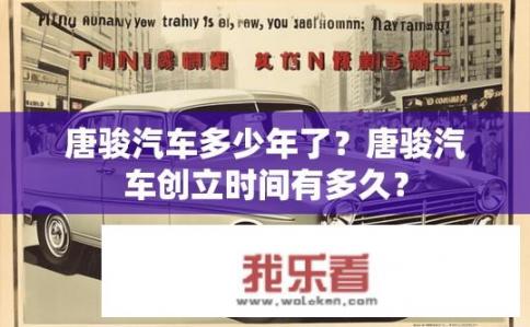 唐骏汽车多少年了？唐骏汽车创立时间有多久？
