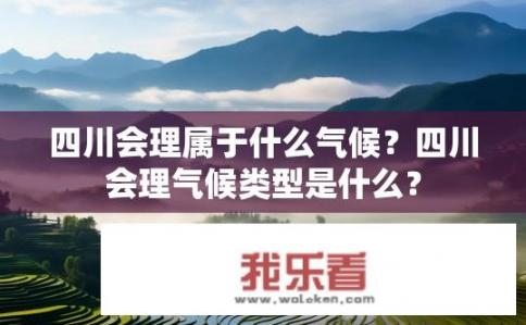 四川会理属于什么气候？四川会理气候类型是什么？