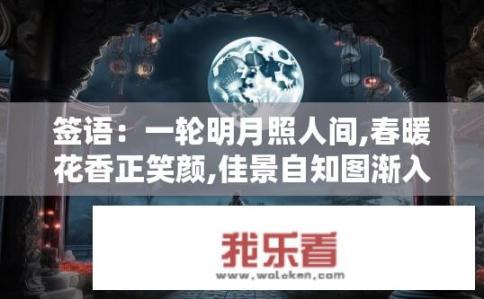 签语：一轮明月照人间,春暖花香正笑颜,佳景自知图渐入,奇缘相遇任君行！有哪位朋友懂得解签的，谢谢？月亮与人的奇缘会如何破解解读？