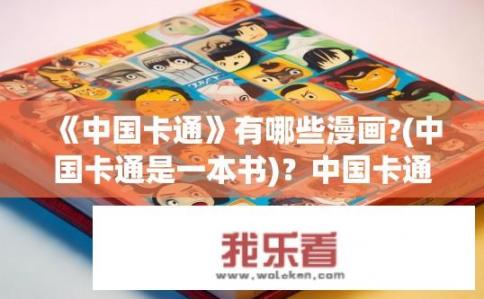 《中国卡通》有哪些漫画?(中国卡通是一本书)？中国卡通里哪些最知名、最受欢迎的卡通作品是哪本?