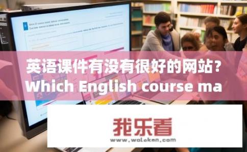 英语课件有没有很好的网站？Which English course materials have good website options?