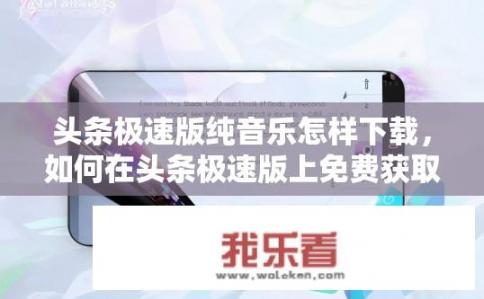 头条极速版纯音乐怎样下载，如何在头条极速版上免费获取纯音乐播放服务？