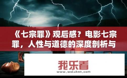 《七宗罪》观后感？电影七宗罪，人性与道德的深度剖析与反思？