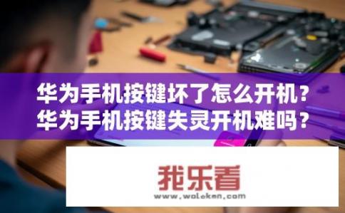 华为手机按键坏了怎么开机？华为手机按键失灵开机难吗？故障排查与处理方法详解