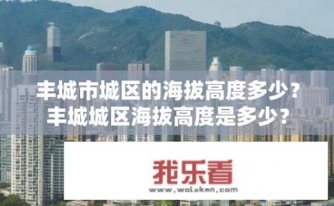 丰城市城区的海拔高度多少？丰城城区海拔高度是多少？