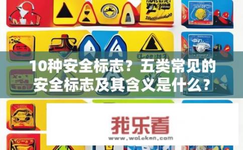 10种安全标志？五类常见的安全标志及其含义是什么？