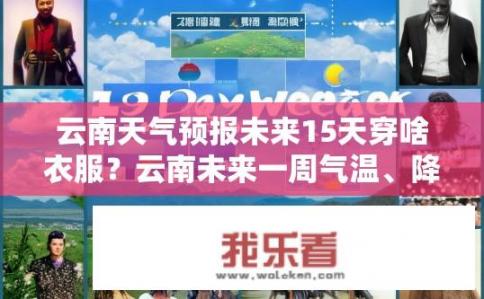 云南天气预报未来15天穿啥衣服？云南未来一周气温、降水量情况预测，穿衣建议？